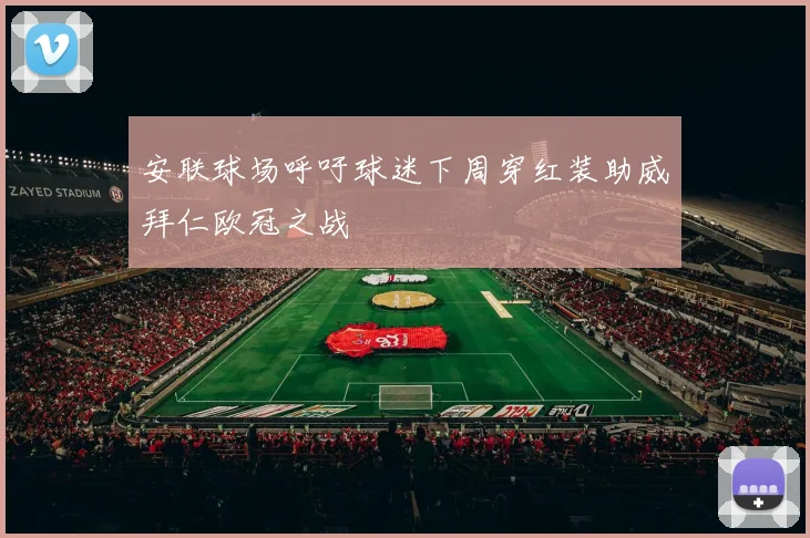 安联球场呼吁球迷下周穿红装助威拜仁欧冠之战