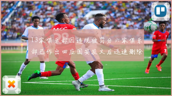 13家俱乐部因违规被罚分六家俱乐部已作出回应国安发文后迅速删除引发关注