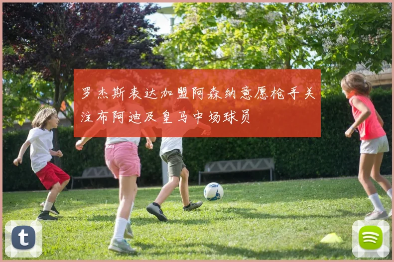 罗杰斯表达加盟阿森纳意愿枪手关注布阿迪及皇马中场球员