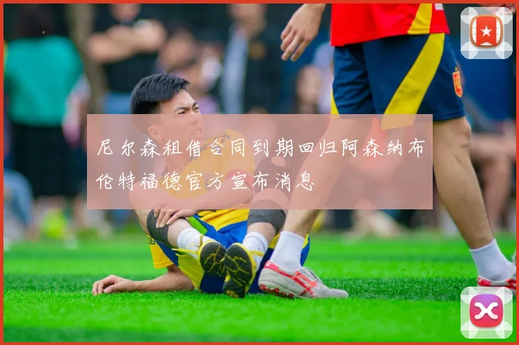 尼尔森租借合同到期回归阿森纳布伦特福德官方宣布消息