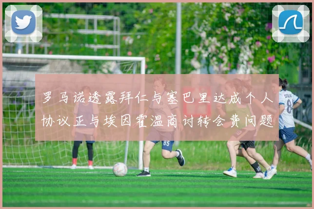 罗马诺透露拜仁与塞巴里达成个人协议正与埃因霍温商讨转会费问题