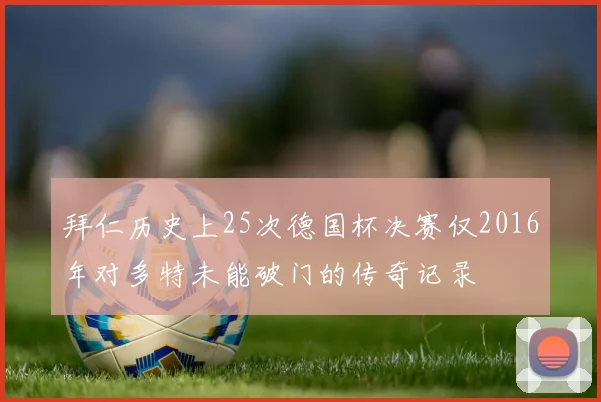 拜仁历史上25次德国杯决赛仅2016年对多特未能破门的传奇记录