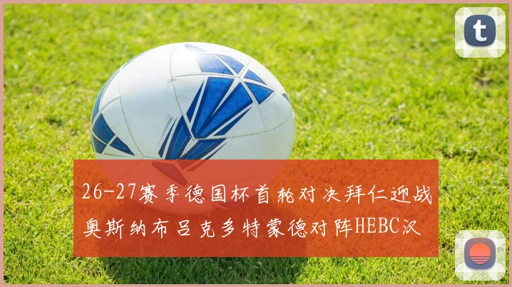 26-27赛季德国杯首轮对决拜仁迎战奥斯纳布吕克多特蒙德对阵HEBC汉堡