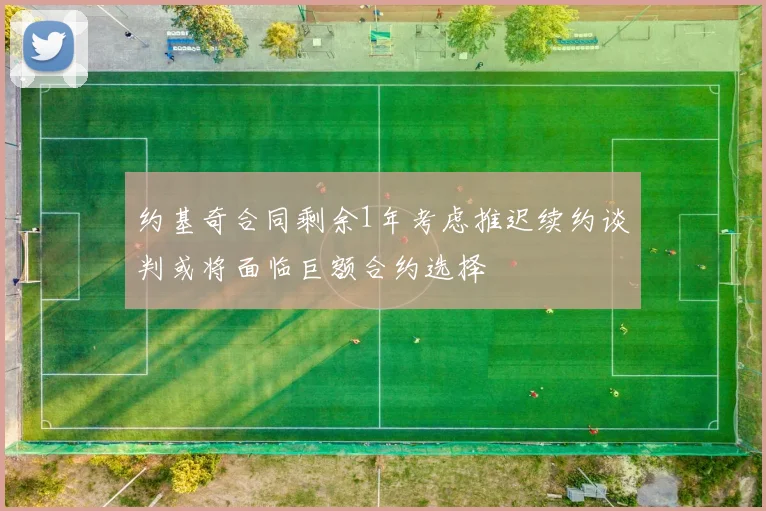 约基奇合同剩余1年考虑推迟续约谈判或将面临巨额合约选择